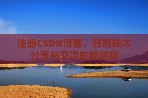 注册CSDN博客，开启技术分享与交流的新旅程